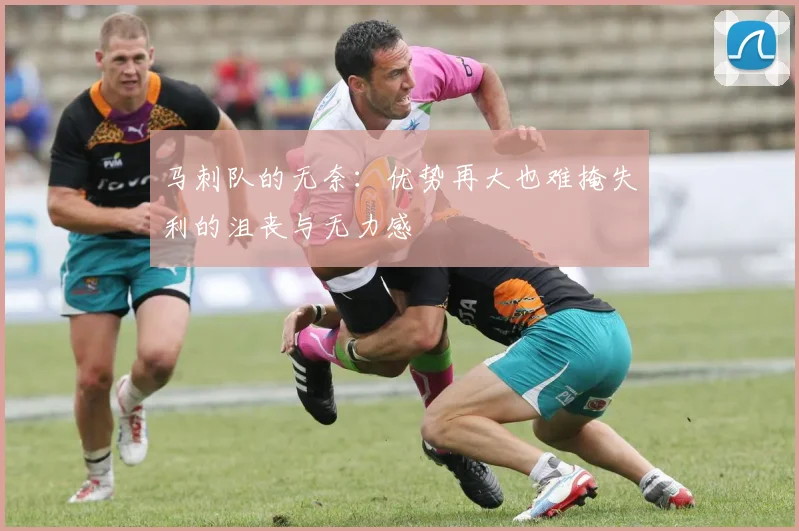 马刺队的无奈：优势再大也难掩失利的沮丧与无力感
