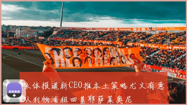 米体报道新CEO推本土策略尤文有意从利物浦租回基耶萨莱奥尼
