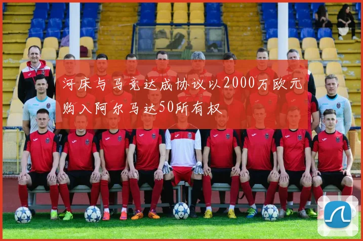 河床与马竞达成协议以2000万欧元购入阿尔马达50所有权