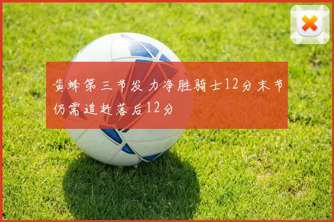 黄蜂第三节发力净胜骑士12分末节仍需追赶落后12分