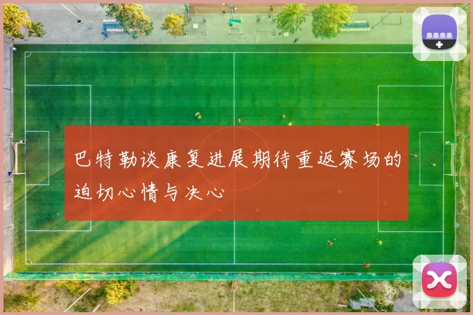 巴特勒谈康复进展期待重返赛场的迫切心情与决心