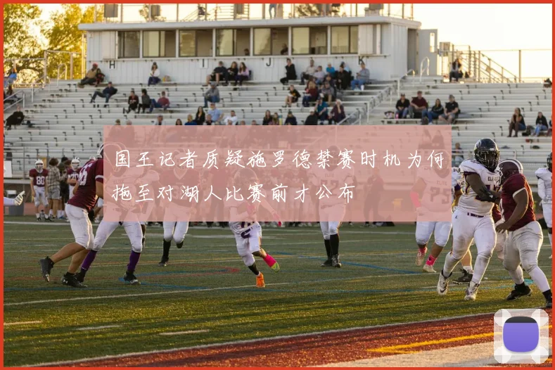 国王记者质疑施罗德禁赛时机为何拖至对湖人比赛前才公布