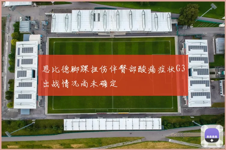 恩比德脚踝扭伤伴臀部酸痛症状G3出战情况尚未确定