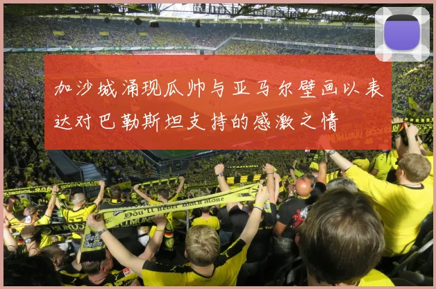加沙城涌现瓜帅与亚马尔壁画以表达对巴勒斯坦支持的感激之情