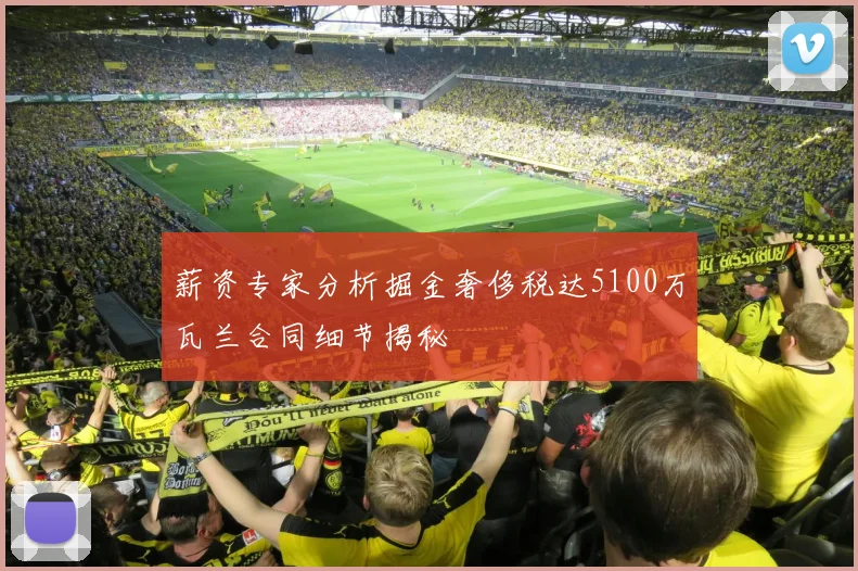 薪资专家分析掘金奢侈税达5100万瓦兰合同细节揭秘