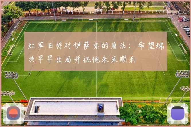 红军旧将对伊萨克的看法：希望瑞典早早出局并祝他未来顺利