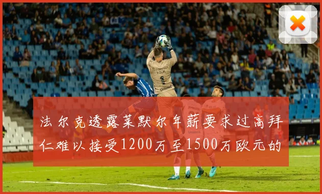 法尔克透露莱默尔年薪要求过高拜仁难以接受1200万至1500万欧元的报价