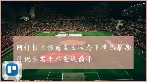 阿什拉夫伤愈复出状态下滑巴黎期待他无需手术重返巅峰