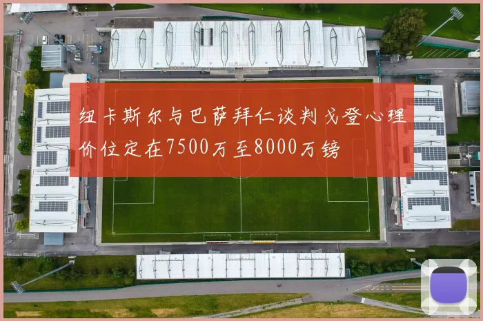 纽卡斯尔与巴萨拜仁谈判戈登心理价位定在7500万至8000万镑