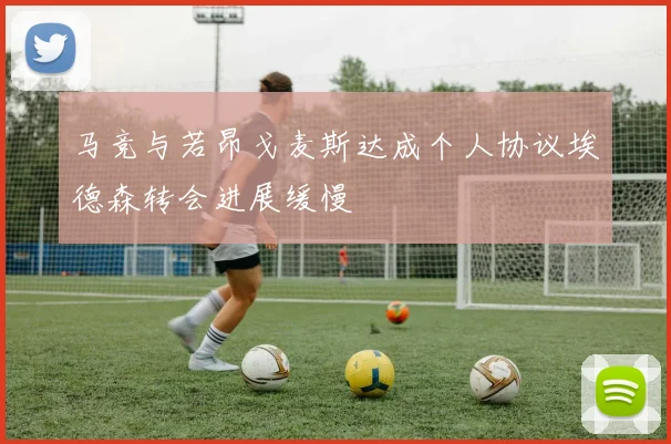 马竞与若昂戈麦斯达成个人协议埃德森转会进展缓慢