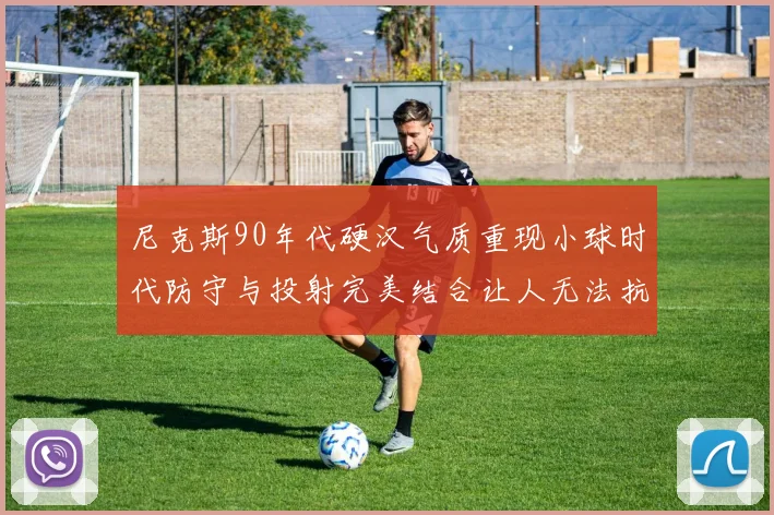 尼克斯90年代硬汉气质重现小球时代防守与投射完美结合让人无法抗拒